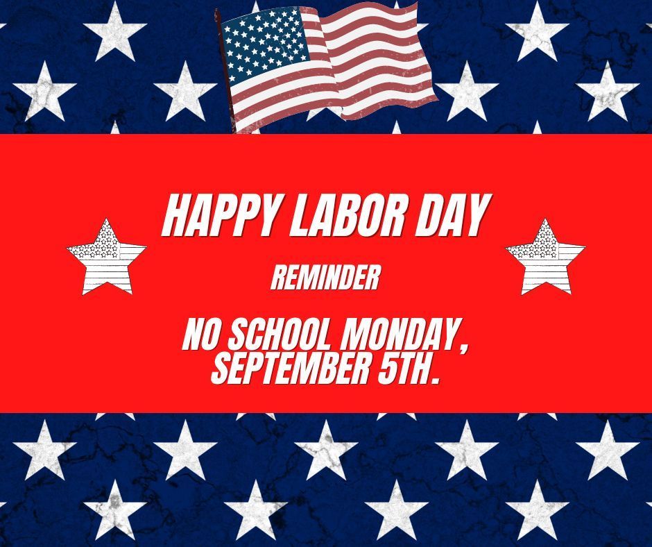 Happy Labor Day No school Monday. September 5th.